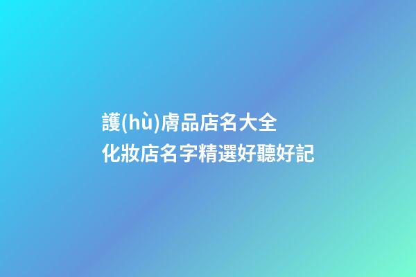護(hù)膚品店名大全 化妝店名字精選好聽好記-第1張-店鋪起名-玄機(jī)派
